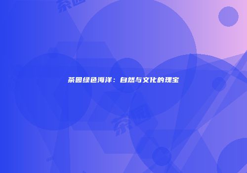 茶园绿色海洋：自然与文化的瑰宝