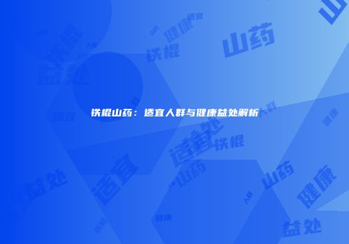 铁棍山药：适宜人群与健康益处解析