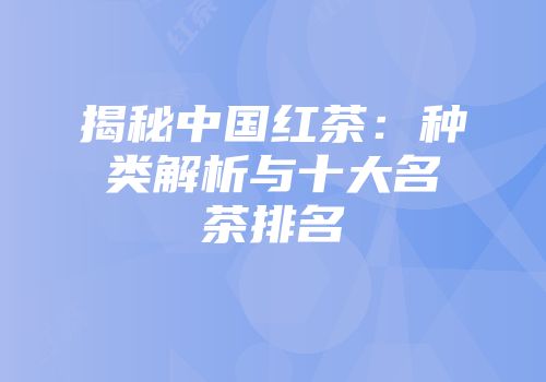 揭秘中国红茶：种类解析与十大名茶排名