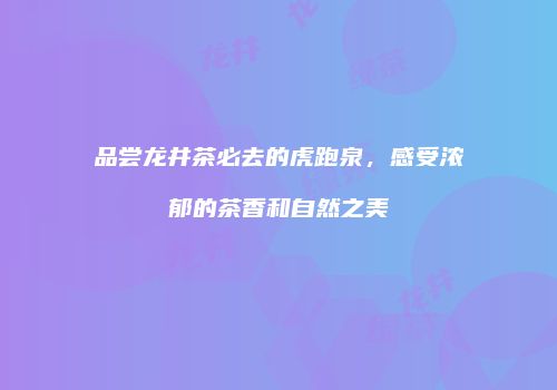 品尝龙井茶必去的虎跑泉，感受浓郁的茶香和自然之美