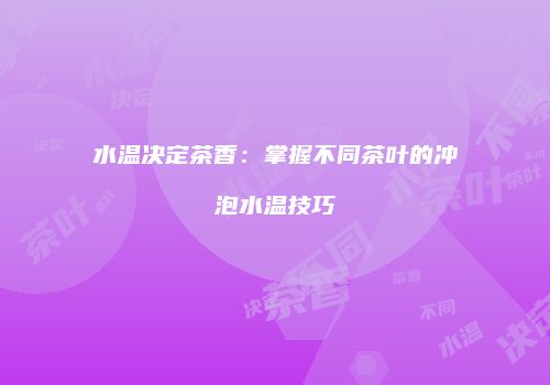 水温决定茶香：掌握不同茶叶的冲泡水温技巧