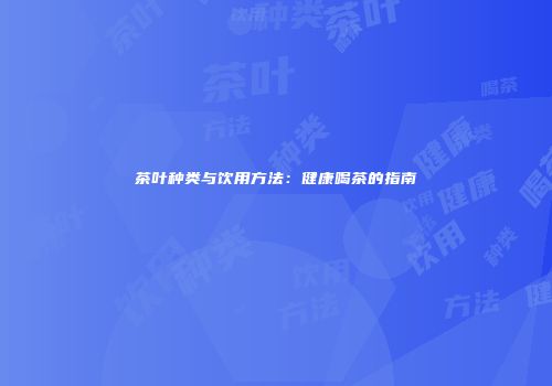 茶叶种类与饮用方法：健康喝茶的指南
