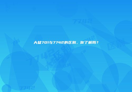 大益701与7742的区别，你了解吗？