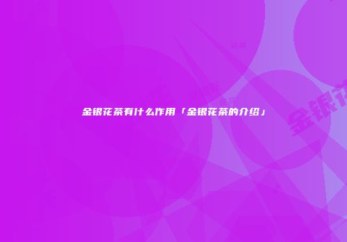 金银花茶有什么作用「金银花茶的介绍」