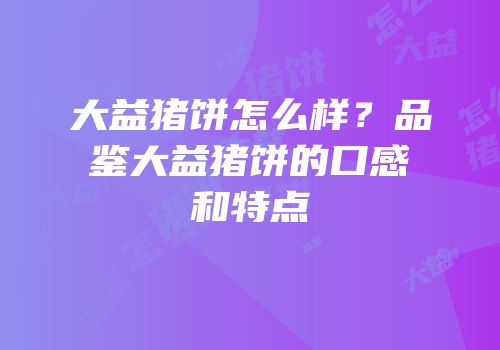 大益猪饼怎么样？品鉴大益猪饼的口感和特点