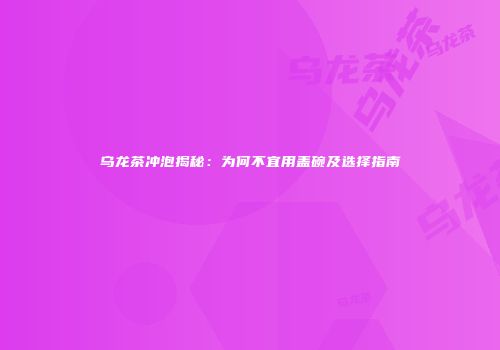 乌龙茶冲泡揭秘：为何不宜用盖碗及选择指南