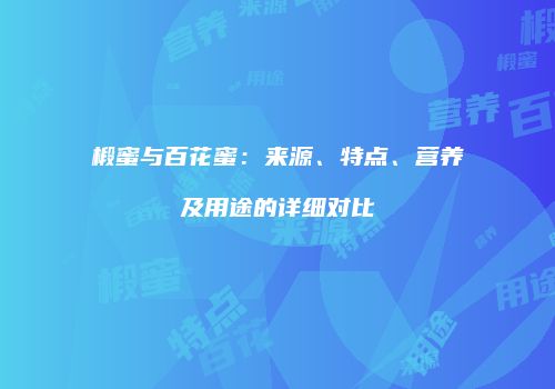 椴蜜与百花蜜：来源、特点、营养及用途的详细对比