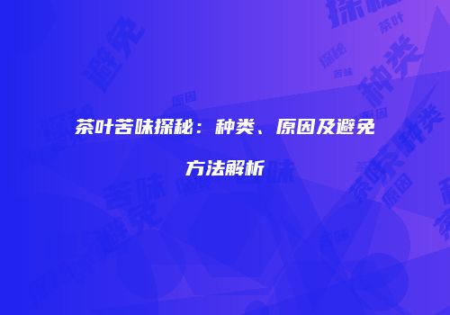 茶叶苦味探秘：种类、原因及避免方法解析