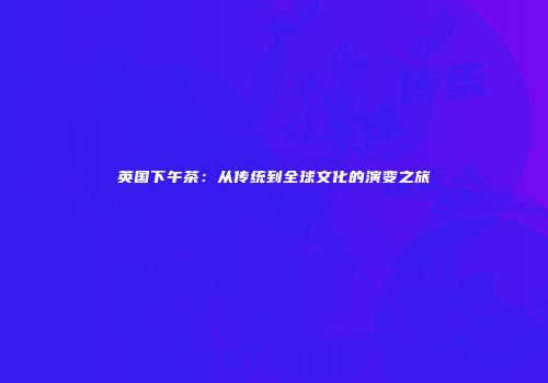 英国下午茶：从传统到全球文化的演变之旅