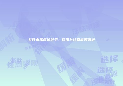 茶叶水缓解拉肚子：选择与注意事项解析