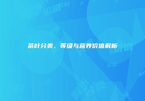 茶叶分类、等级与营养价值解析