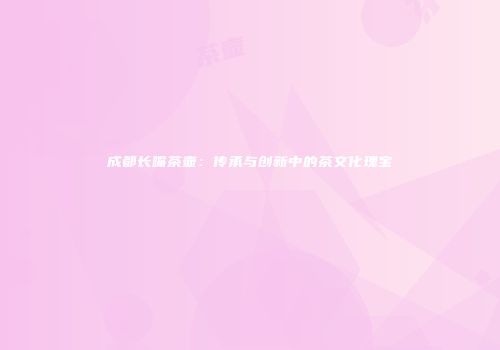 成都长嘴茶壶：传承与创新中的茶文化瑰宝