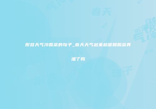 形容天气冷喝茶的句子_春天天气越来越暖和喝茶弄湿了吗