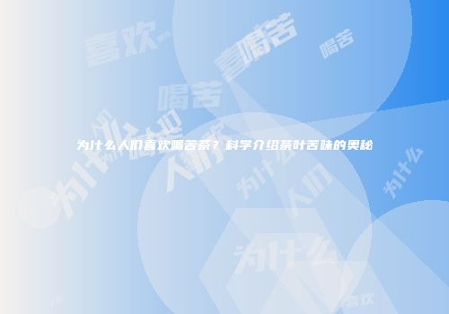 为什么人们喜欢喝苦茶？科学介绍茶叶苦味的奥秘
