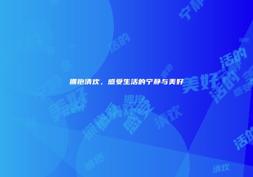 拥抱清欢，感受生活的宁静与美好