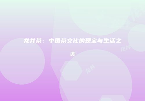 龙井茶：中国茶文化的瑰宝与生活之美