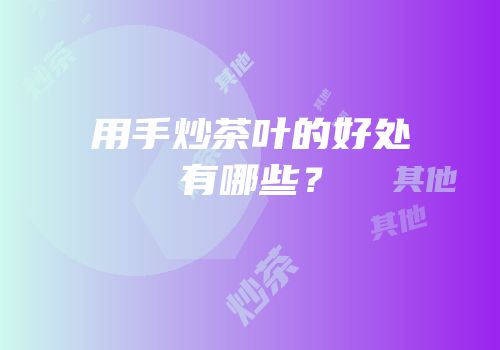 用手炒茶叶的好处有哪些？