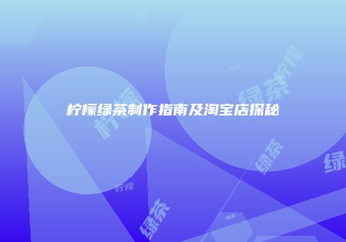 柠檬绿茶制作指南及淘宝店探秘