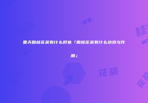 夏天喝桂花茶有什么好处「喝桂花茶有什么功效与作用」