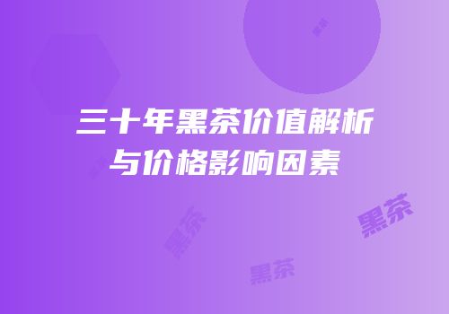 三十年黑茶价值解析与价格影响因素