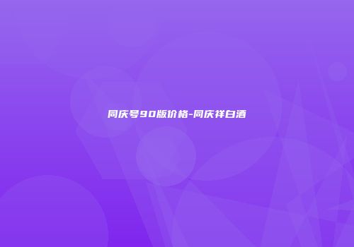同庆号90版价格-同庆祥白酒