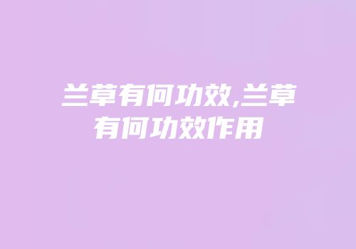 兰草有何功效,兰草有何功效作用