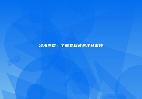 冷水泡茶：了解其利弊与注意事项