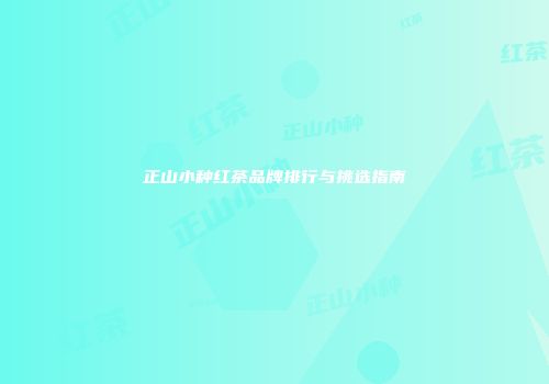 正山小种红茶品牌排行与挑选指南