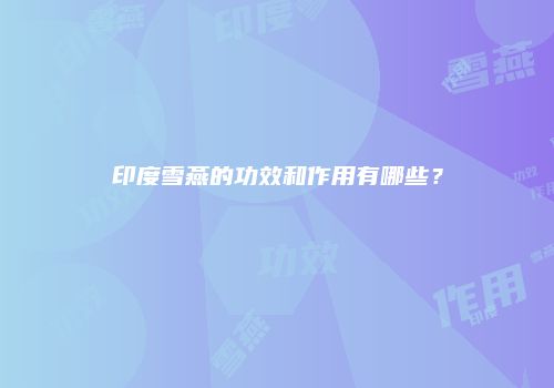 印度雪燕的功效和作用有哪些？
