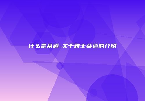 什么是茶道-关于雅士茶道的介绍