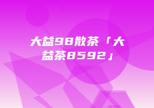 大益98散茶「大益茶8592」