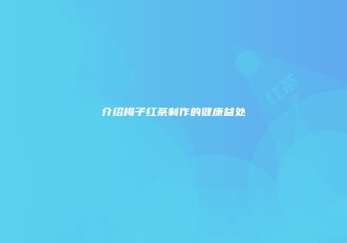 介绍梅子红茶制作的健康益处