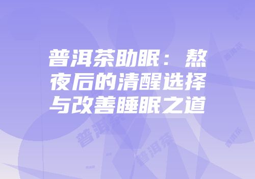普洱茶助眠：熬夜后的清醒选择与改善睡眠之道