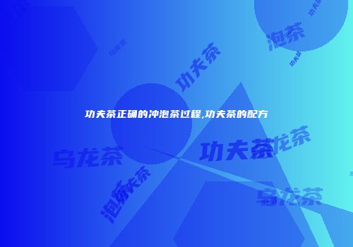 功夫茶正确的冲泡茶过程,功夫茶的配方