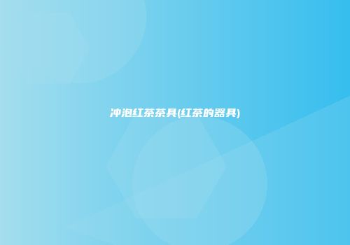 冲泡红茶茶具(红茶的器具)