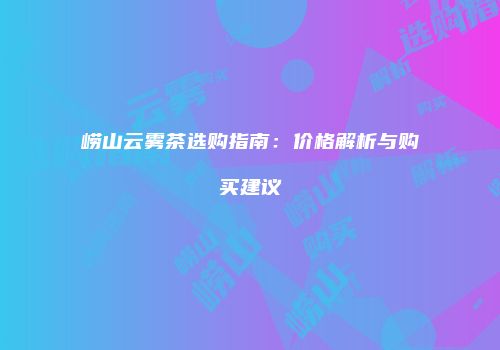 崂山云雾茶选购指南：价格解析与购买建议