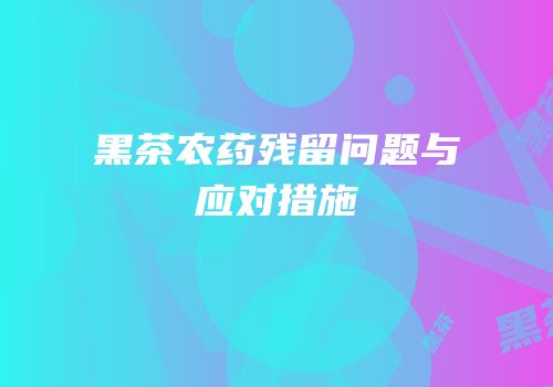 黑茶农药残留问题与应对措施