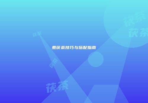 煮茯茶技巧与搭配指南