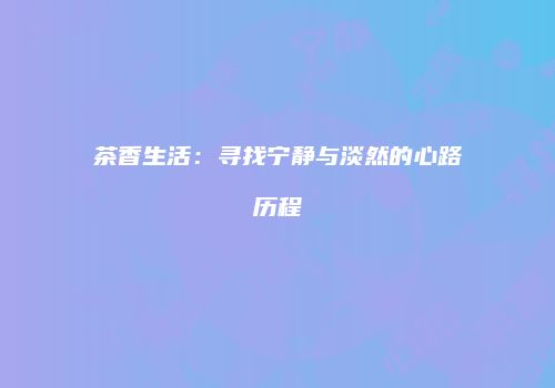 茶香生活：寻找宁静与淡然的心路历程