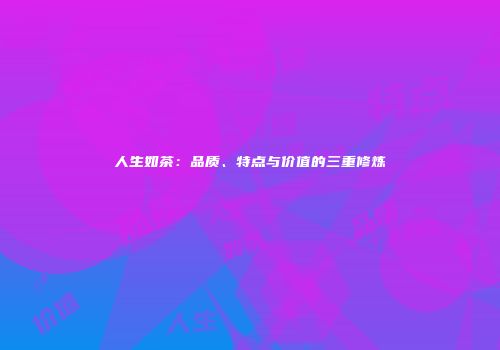 人生如茶：品质、特点与价值的三重修炼