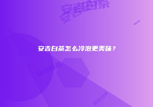 安吉白茶怎么冷泡更美味？
