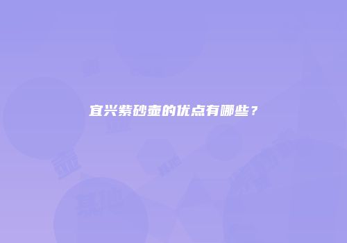 宜兴紫砂壶的优点有哪些？