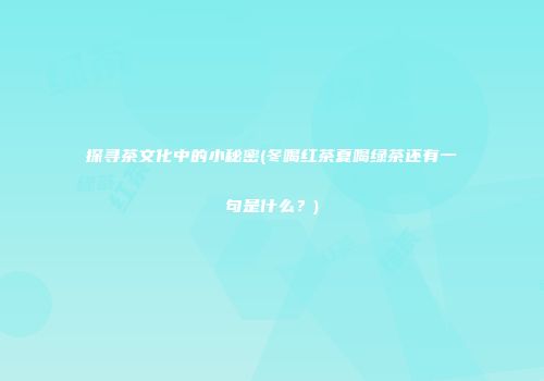 探寻茶文化中的小秘密(冬喝红茶夏喝绿茶还有一句是什么？)