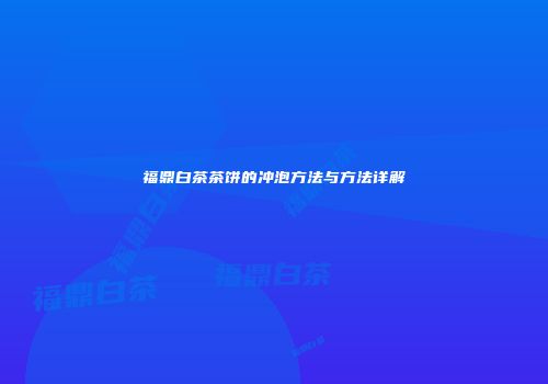 福鼎白茶茶饼的冲泡方法与方法详解