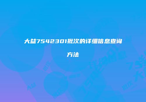 大益7542301批次的详细信息查询方法