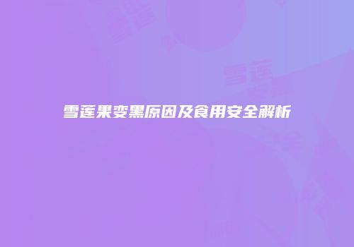 雪莲果变黑原因及食用安全解析
