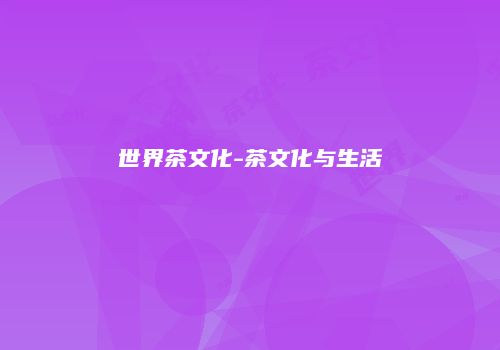 世界茶文化-茶文化与生活