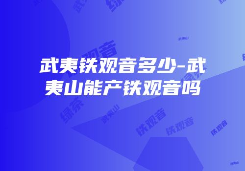 武夷铁观音多少-武夷山能产铁观音吗