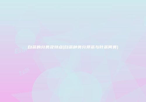 白茶的分类及特点(白茶种类分芽茶与叶茶两类)