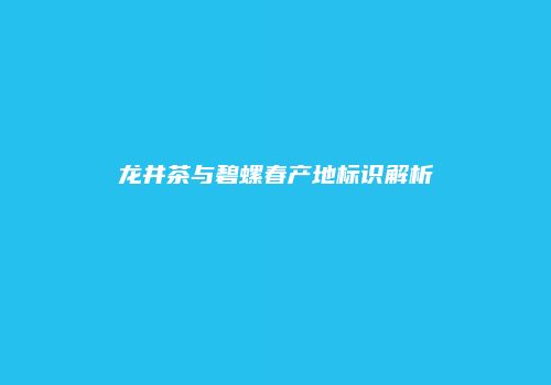 龙井茶与碧螺春产地标识解析